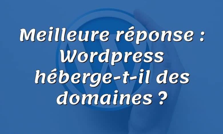 Meilleure réponse : Wordpress héberge-t-il des domaines ?